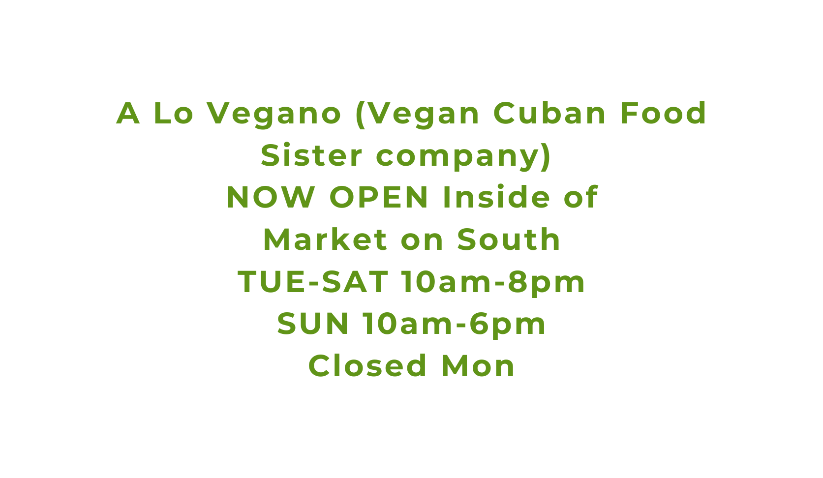 A Lo Vegano Vegan Cuban Food Sister company NOW OPEN Inside of Market on South TUE SAT 10am 8pm SUN 10am 6pm Closed Mon