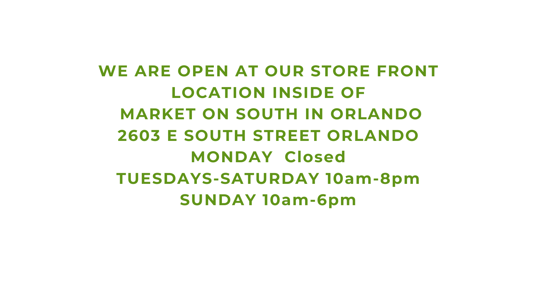 WE ARE OPEN AT OUR STORE FRONT LOCATION INSIDE OF MARKET ON SOUTH IN ORLANDO 2603 E SOUTH STREET ORLANDO MONDAY Closed TUESDAYS SATURDAY 10am 8pm SUNDAY 10am 6pm